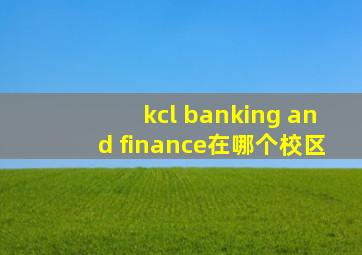 kcl banking and finance在哪个校区